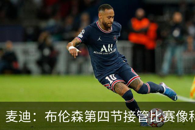 麦迪：布伦森第四节接管比赛像科比 大家都知道球会在布伦森手里